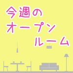 今週のオープンルーム